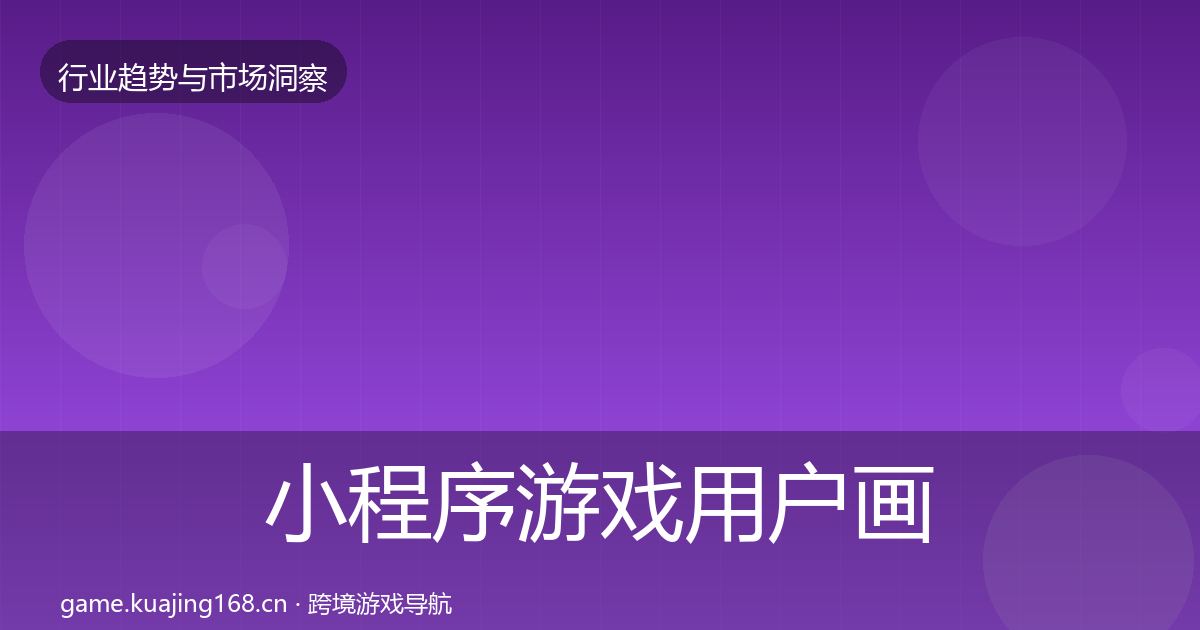 小程序游戏用户画像要点梳理·第987篇