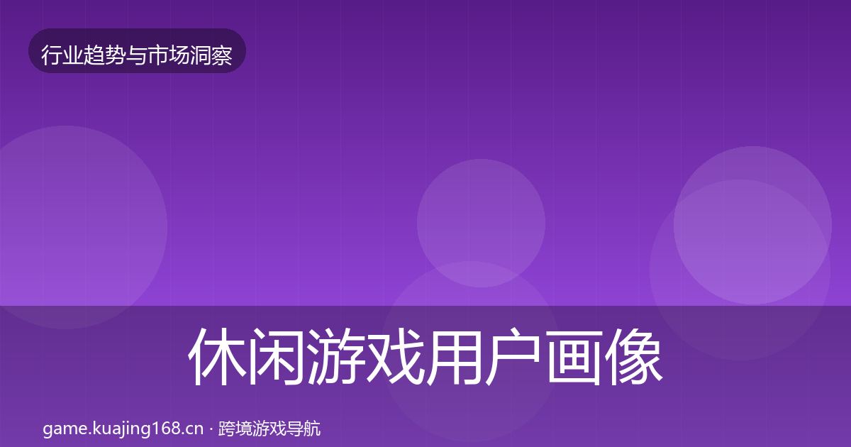 休闲游戏用户画像要点梳理·第988篇