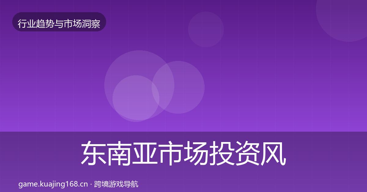 东南亚市场投资风向全攻略·第999篇