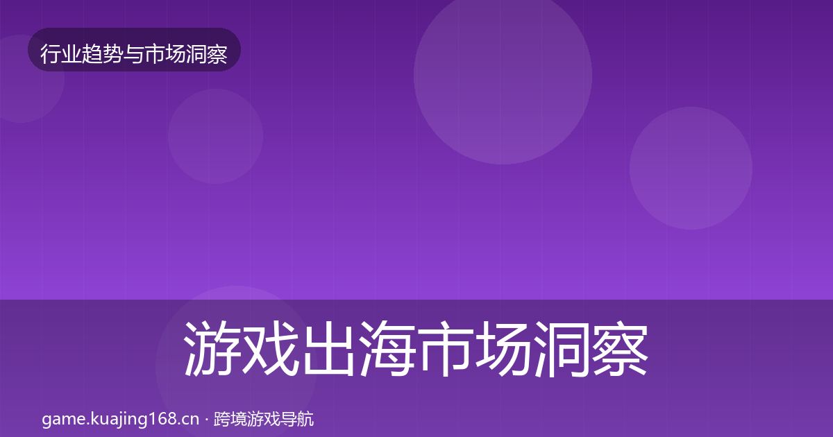 游戏出海市场洞察全攻略·第1002篇