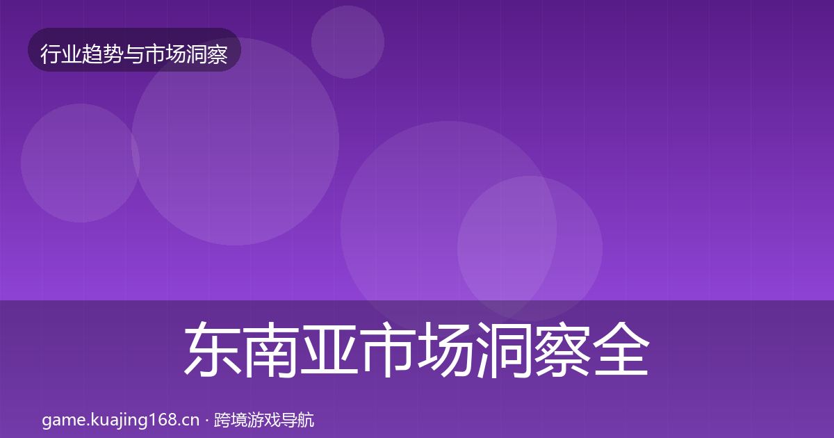东南亚市场洞察全攻略·第1004篇