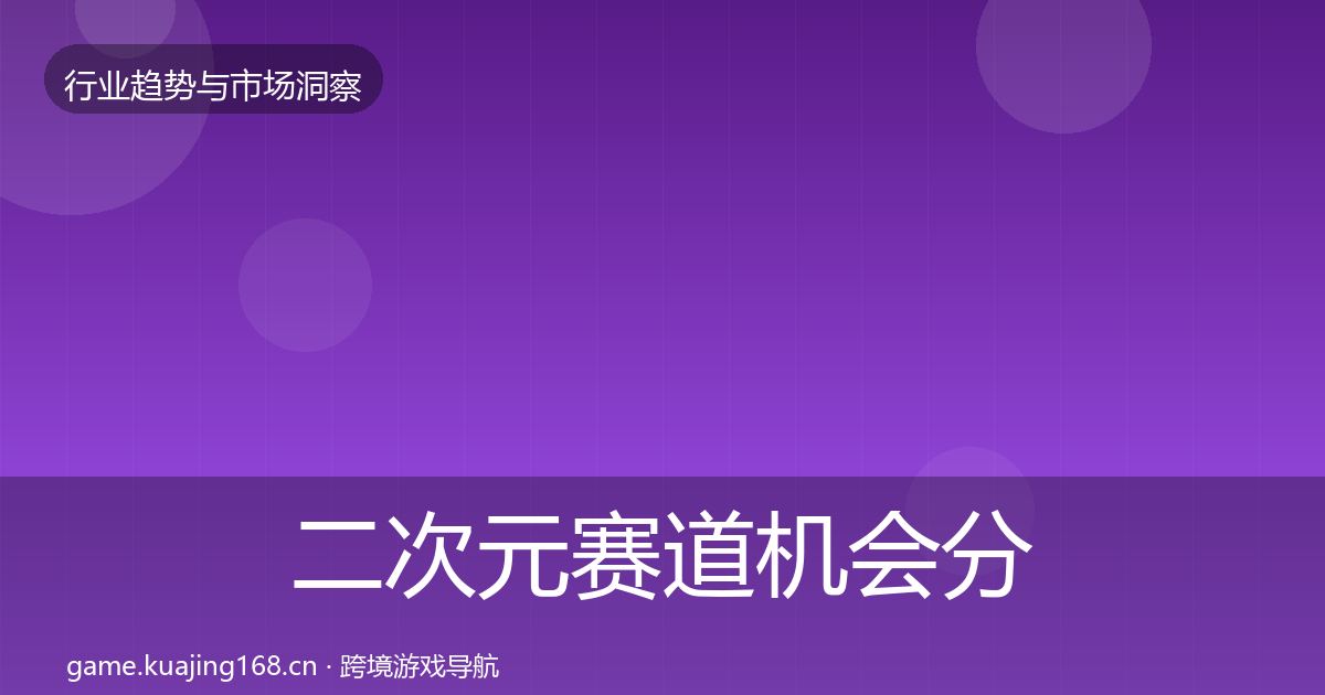 二次元赛道机会分析实践指南·第1017篇