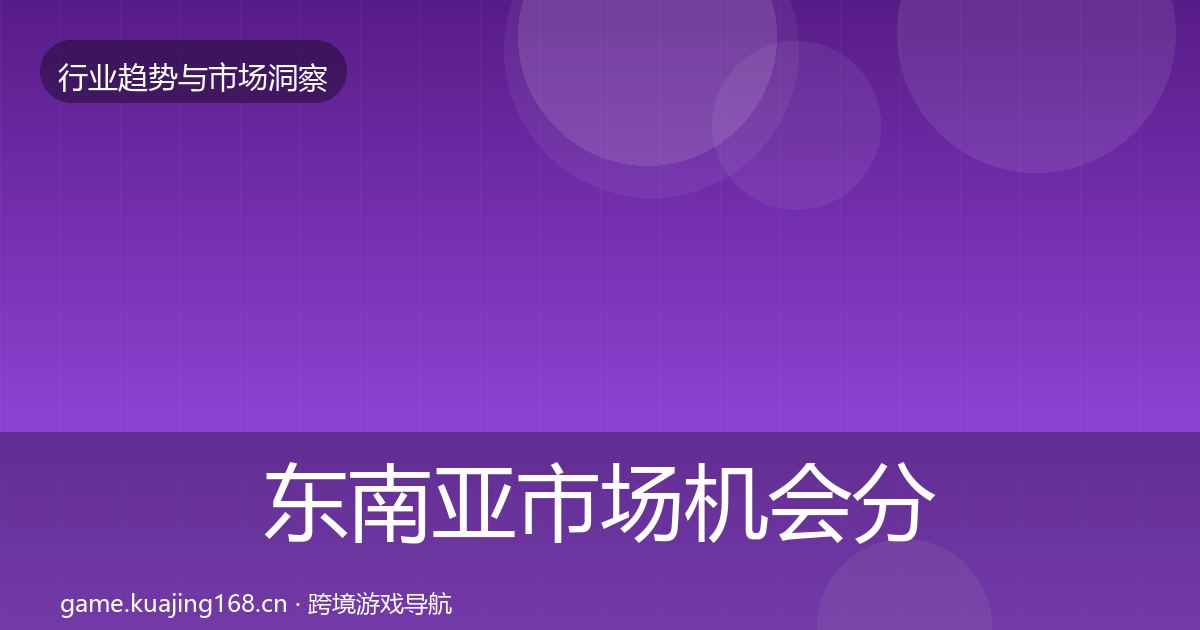 东南亚市场机会分析全攻略·第1019篇