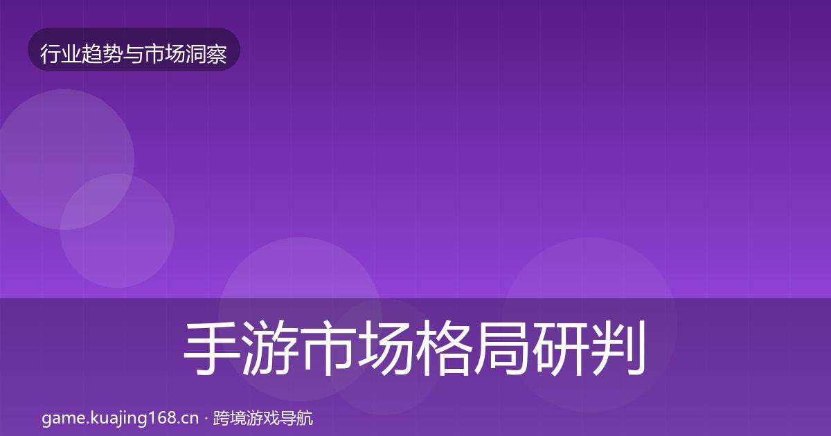 手游市场格局研判全攻略·第1021篇