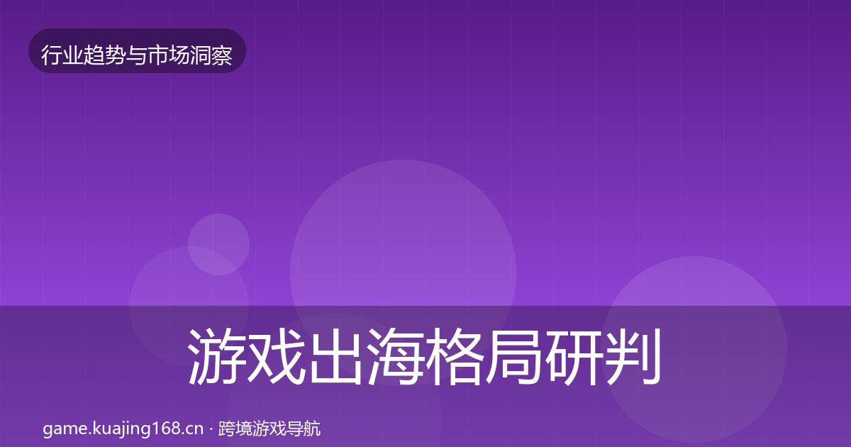 游戏出海格局研判全攻略·第1022篇