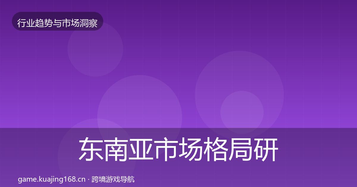 东南亚市场格局研判全攻略·第1024篇