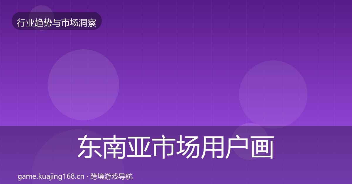 东南亚市场用户画像全攻略·第1029篇