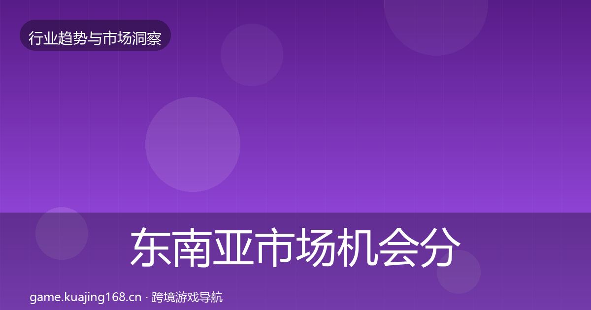 东南亚市场机会分析全攻略·第1059篇