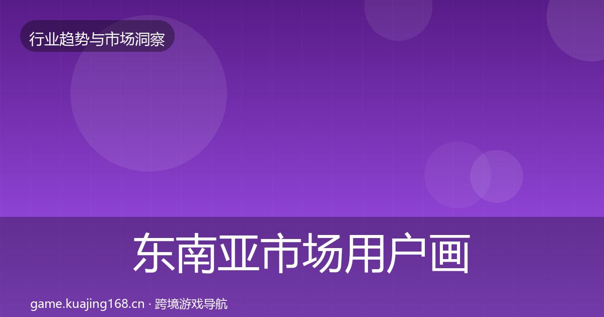 东南亚市场用户画像全攻略·第1069篇