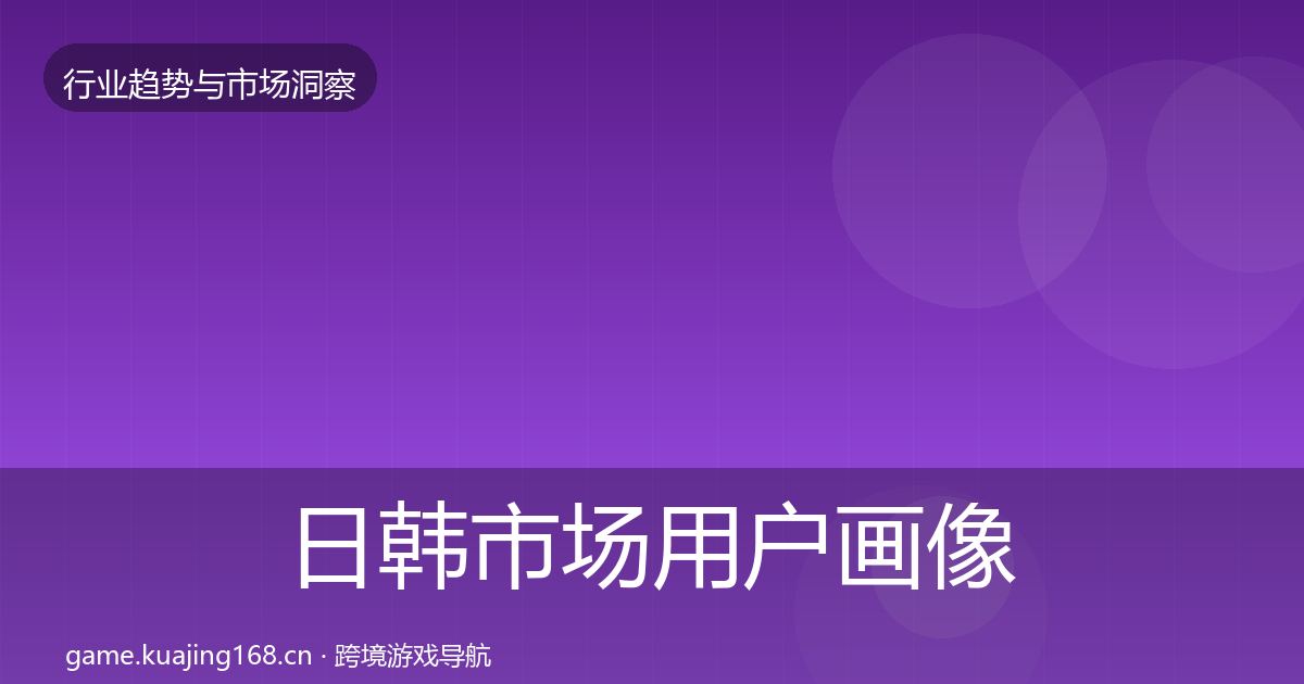 日韩市场用户画像要点梳理·第1069篇