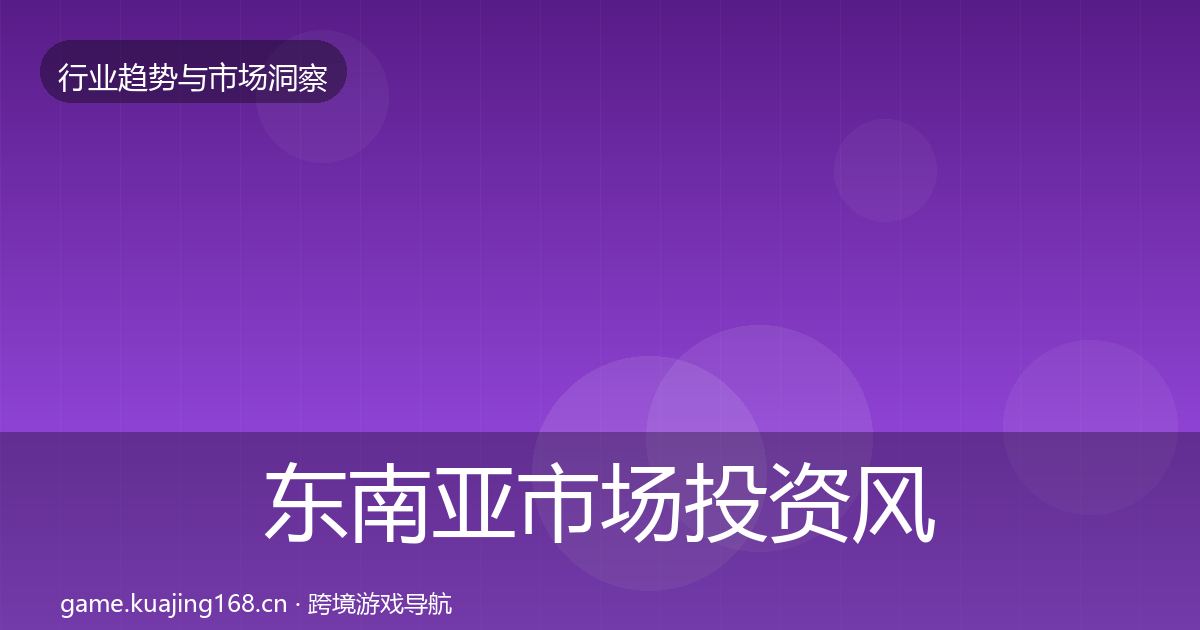 东南亚市场投资风向全攻略·第1079篇