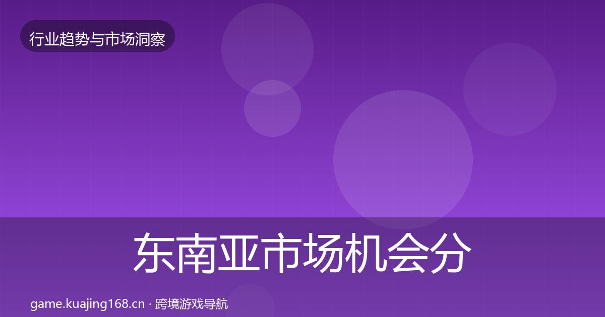 东南亚市场机会分析全攻略·第1099篇