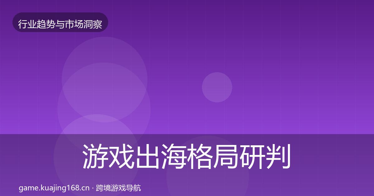 游戏出海格局研判全攻略·第1102篇