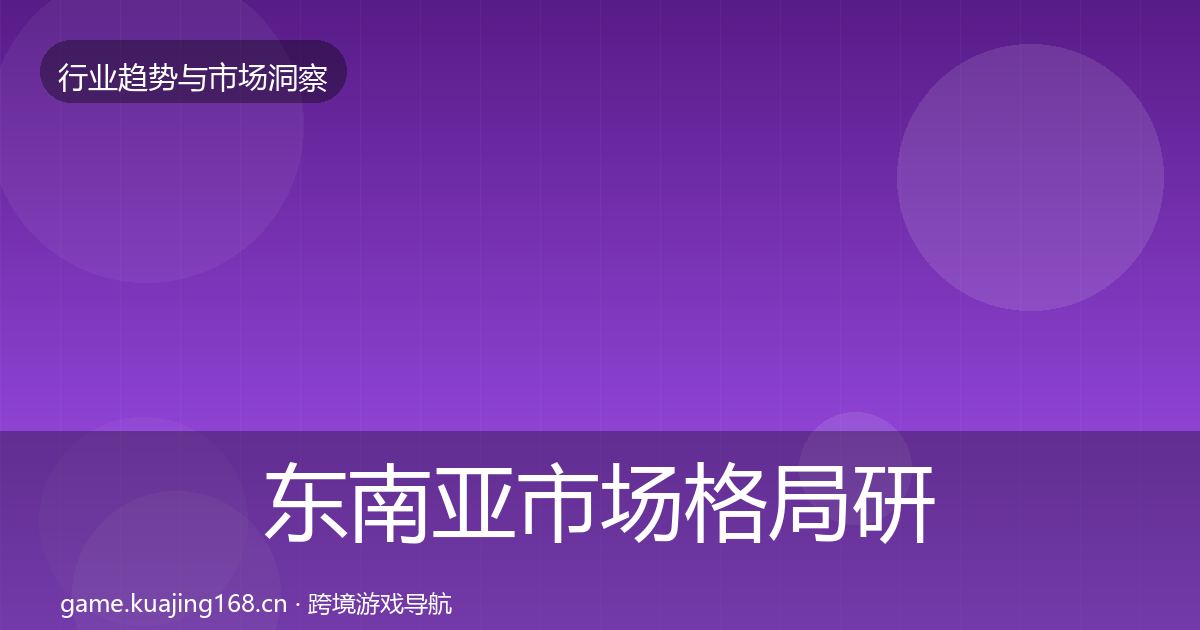 东南亚市场格局研判全攻略·第1104篇