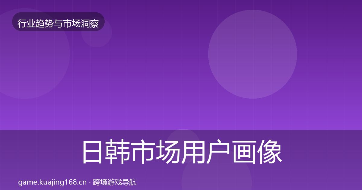 日韩市场用户画像要点梳理·第1109篇
