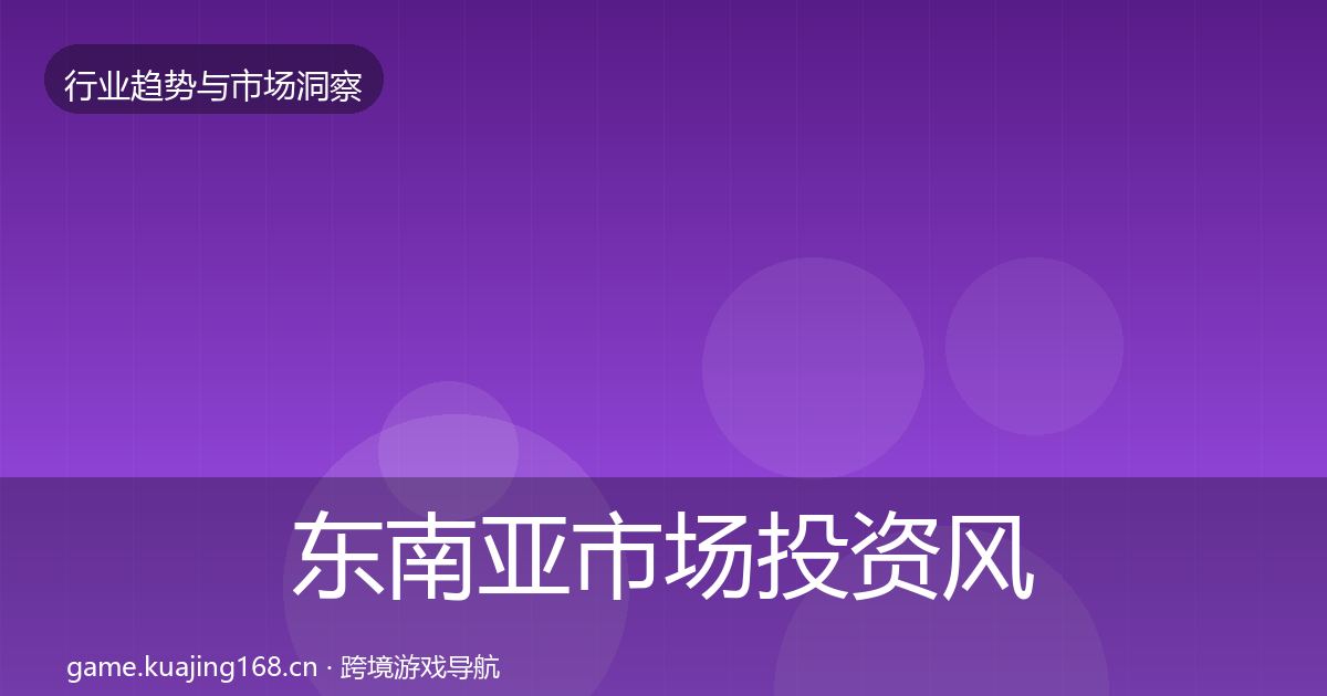 东南亚市场投资风向全攻略·第1119篇