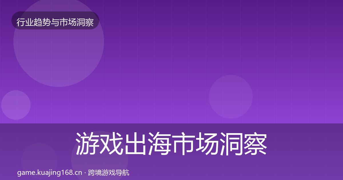 游戏出海市场洞察全攻略·第1122篇