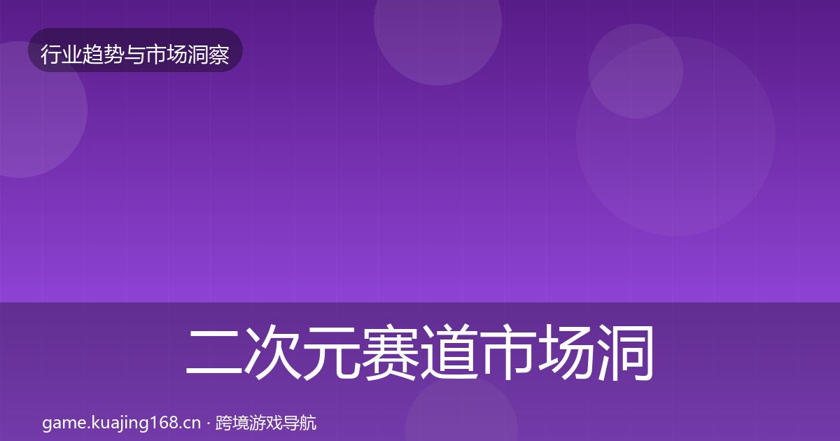 二次元赛道市场洞察实践指南·第1122篇