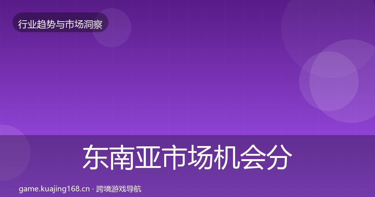 东南亚市场机会分析全攻略·第1139篇