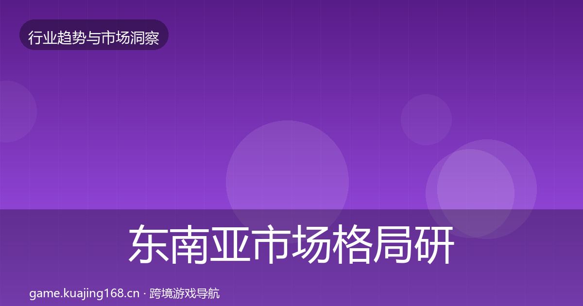 东南亚市场格局研判全攻略·第1144篇