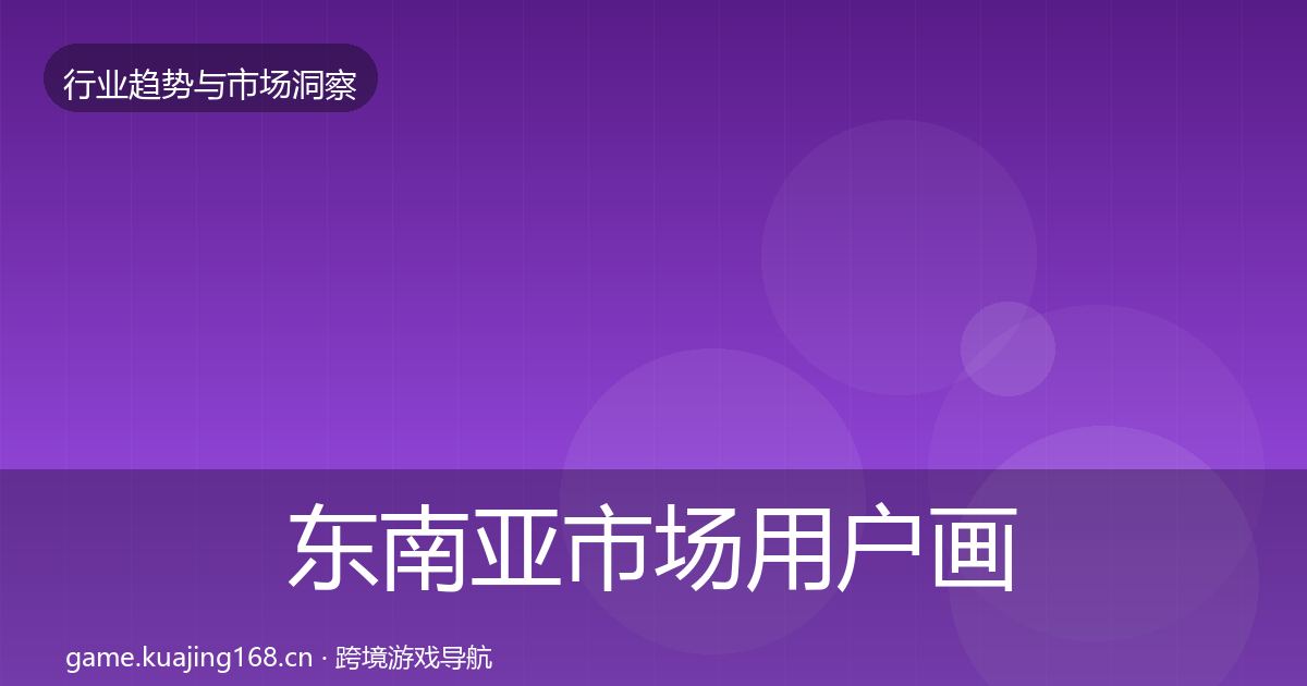 东南亚市场用户画像全攻略·第1149篇