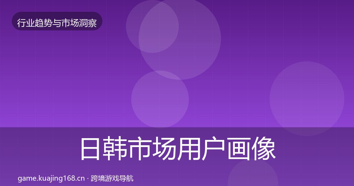 日韩市场用户画像要点梳理·第1149篇