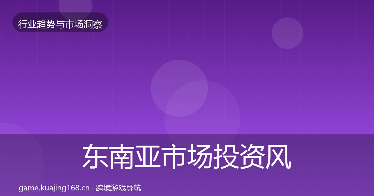 东南亚市场投资风向全攻略·第1159篇