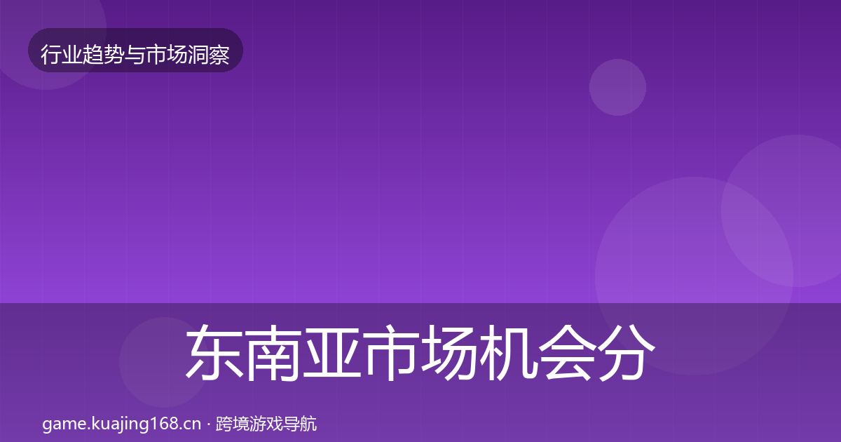 东南亚市场机会分析全攻略·第1179篇