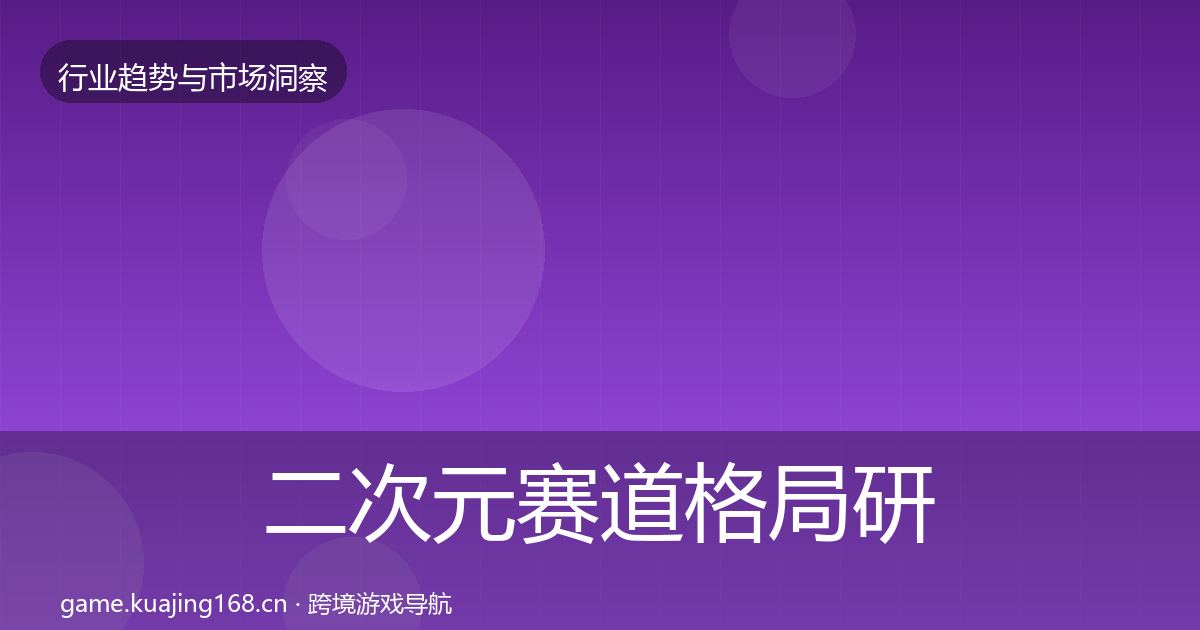 二次元赛道格局研判实践指南·第1182篇
