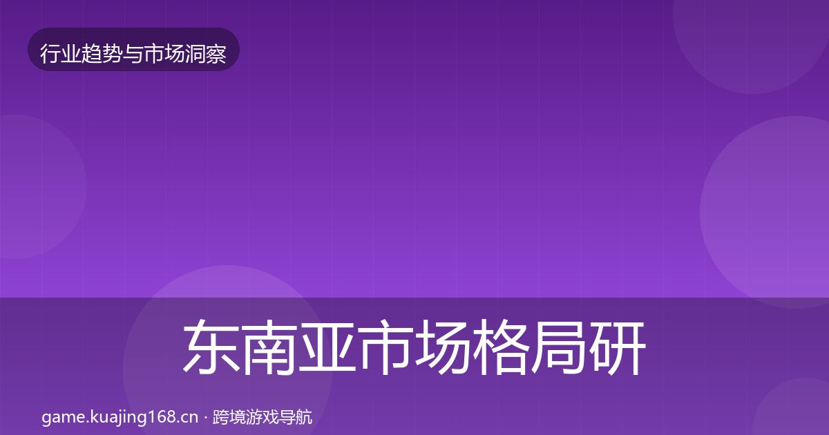 东南亚市场格局研判全攻略·第1184篇