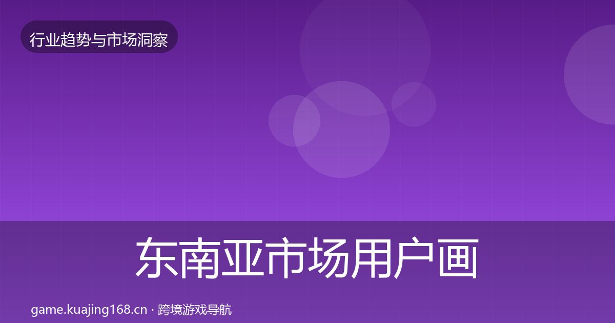 东南亚市场用户画像全攻略·第1189篇