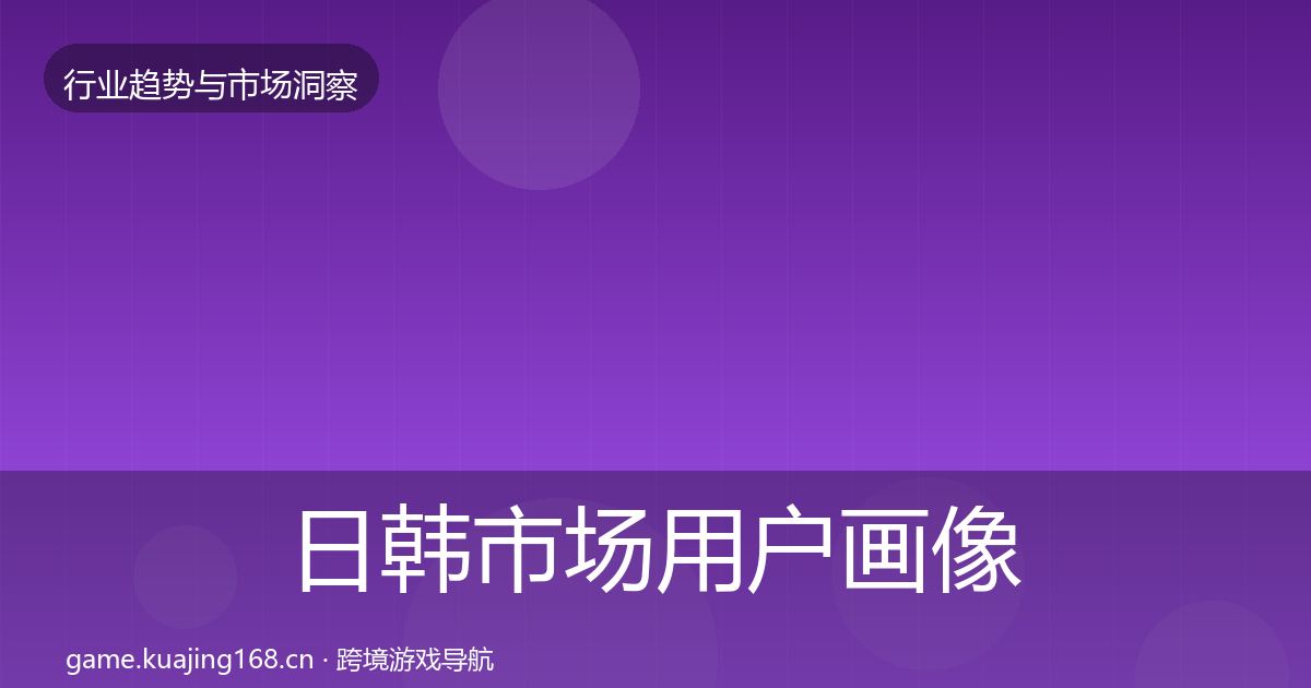 日韩市场用户画像要点梳理·第1189篇