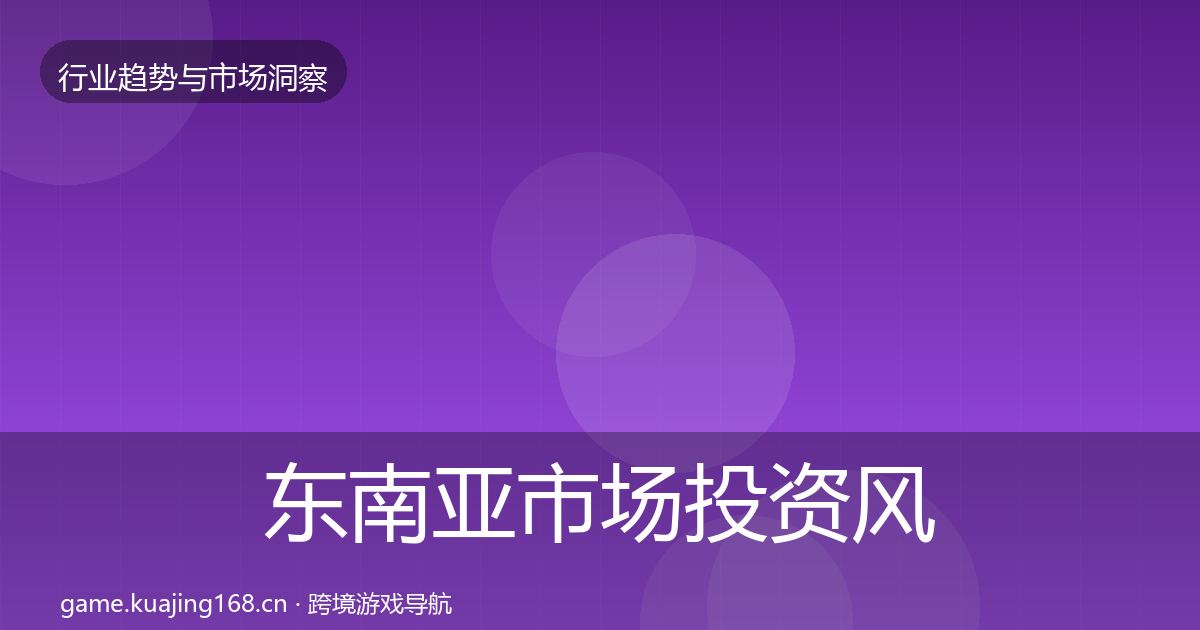 东南亚市场投资风向全攻略·第1199篇