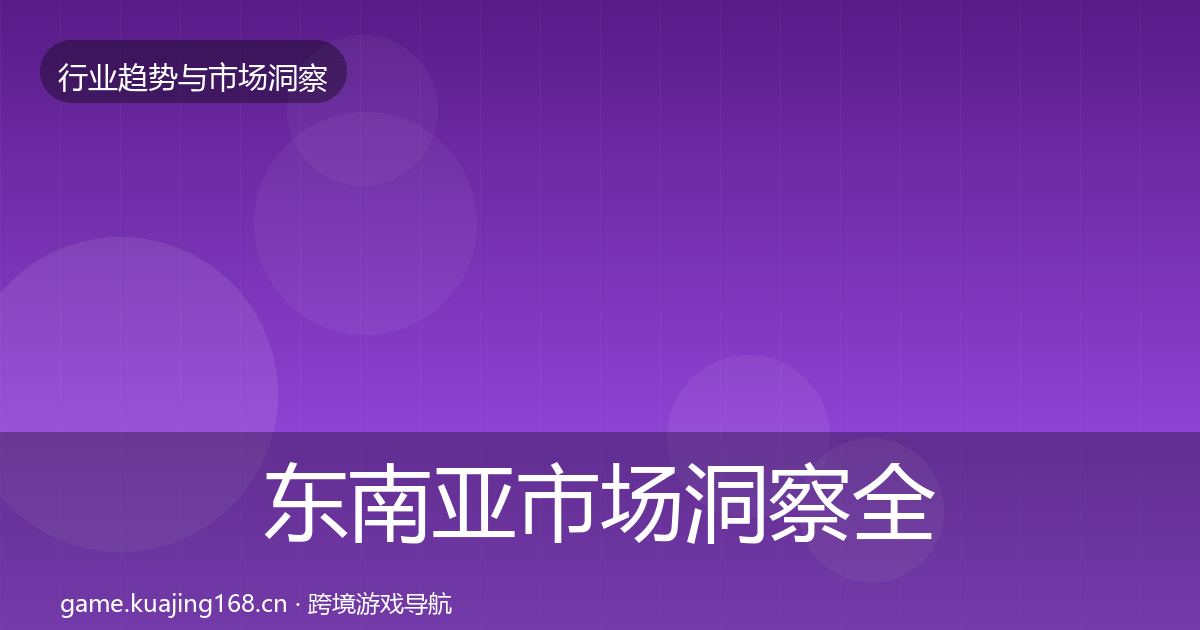东南亚市场洞察全攻略·第1204篇