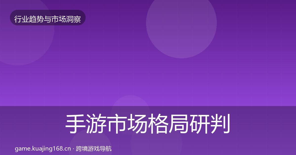 手游市场格局研判全攻略·第1221篇