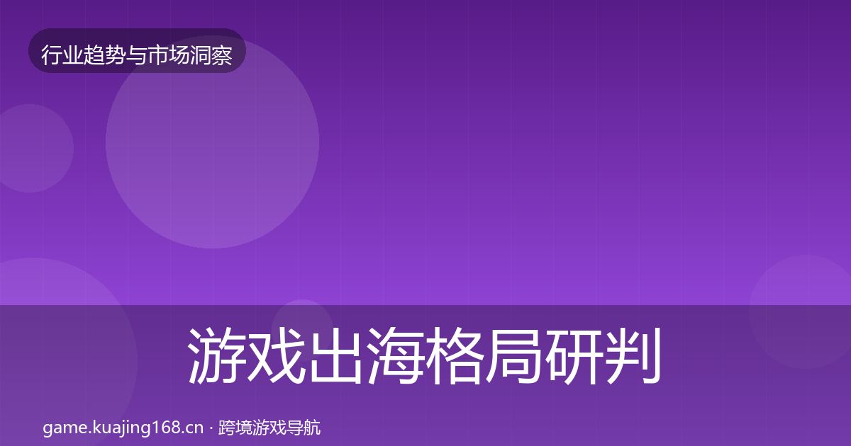 游戏出海格局研判全攻略·第1222篇