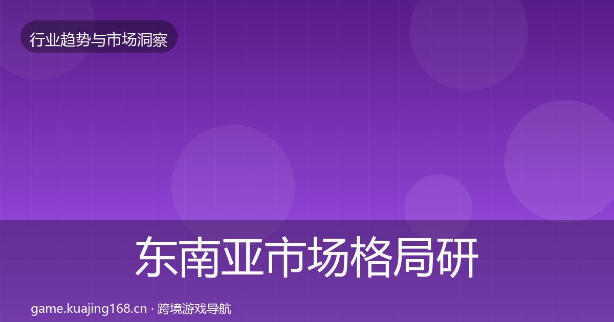 东南亚市场格局研判全攻略·第1224篇
