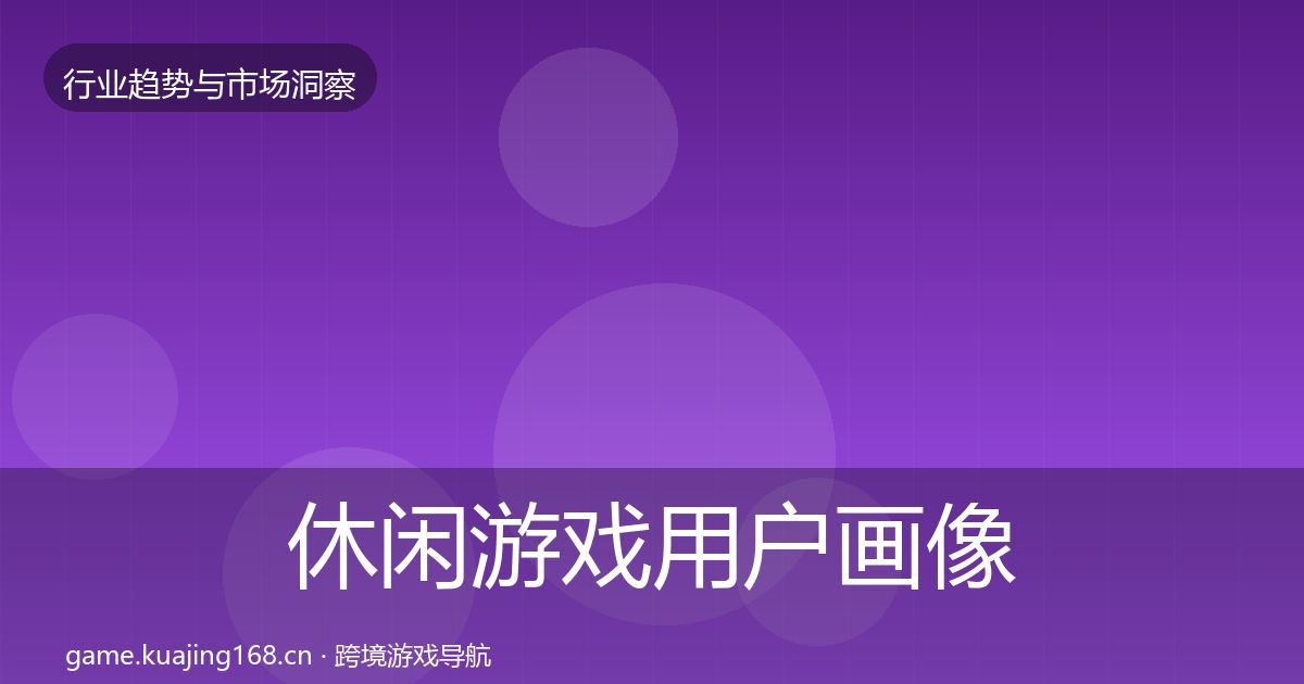 休闲游戏用户画像要点梳理·第1228篇