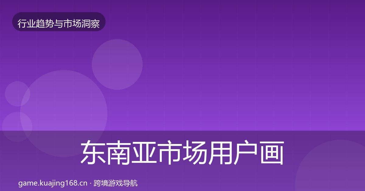 东南亚市场用户画像全攻略·第1229篇