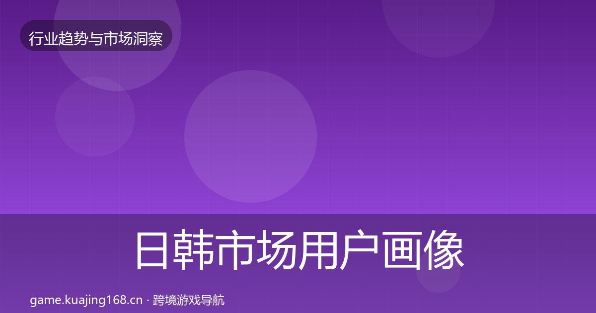 日韩市场用户画像要点梳理·第1229篇