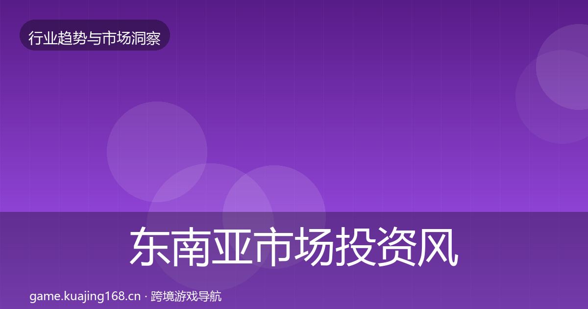 东南亚市场投资风向全攻略·第1239篇