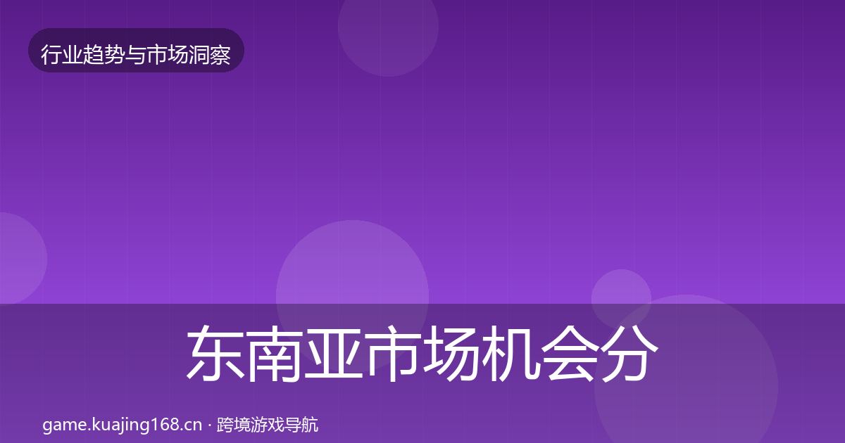 东南亚市场机会分析全攻略·第1259篇