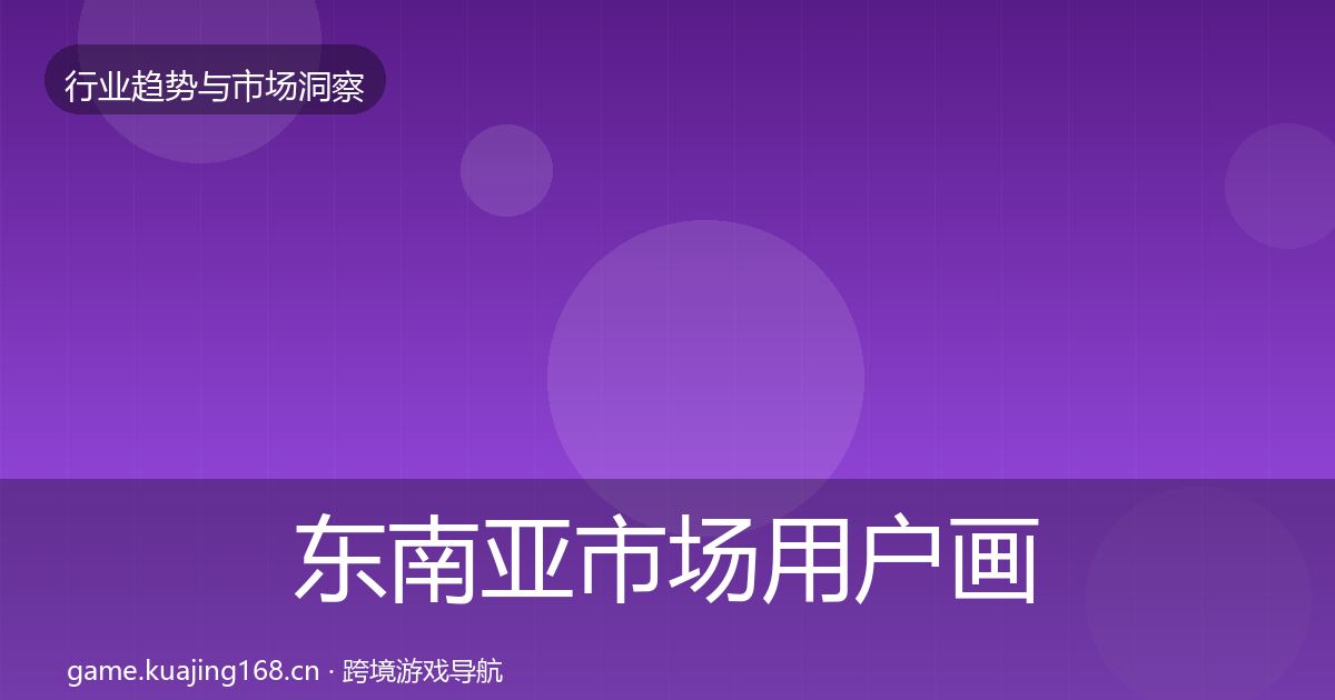 东南亚市场用户画像全攻略·第1269篇