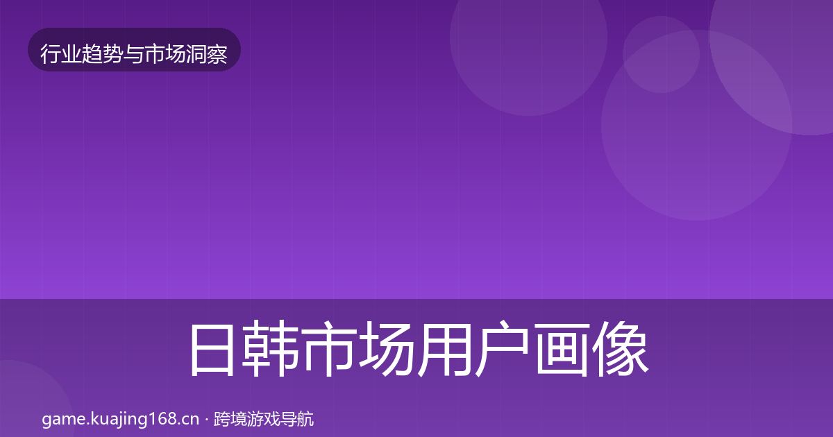 日韩市场用户画像要点梳理·第1269篇