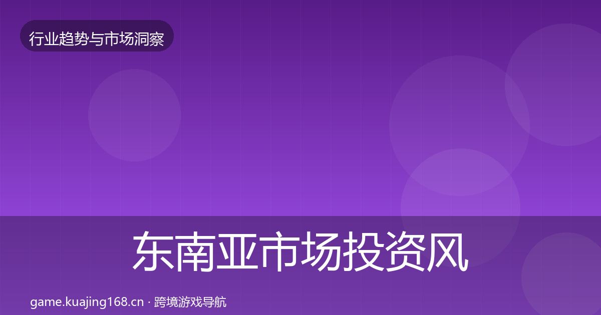 东南亚市场投资风向全攻略·第1279篇