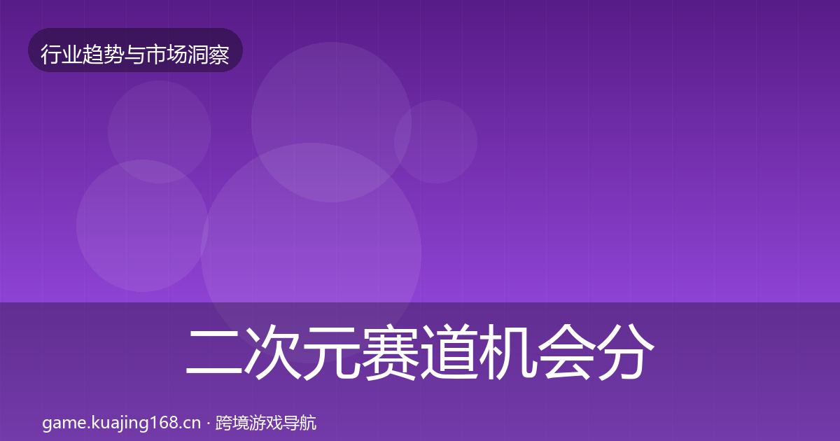 二次元赛道机会分析实践指南·第1297篇