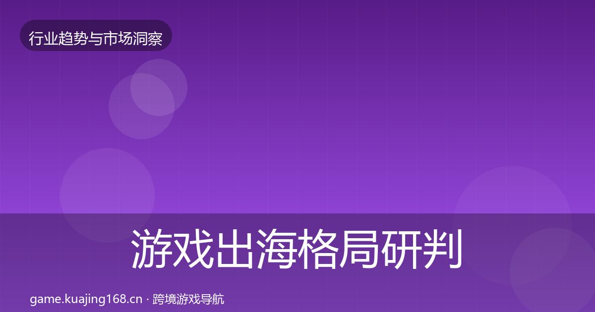 游戏出海格局研判全攻略·第1302篇
