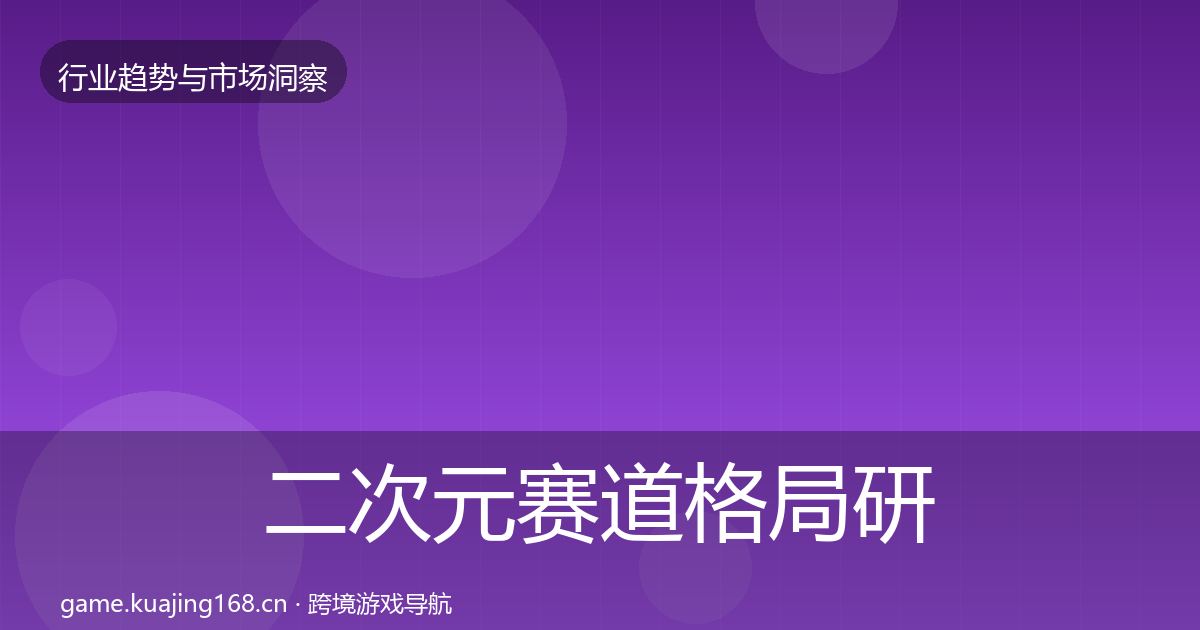 二次元赛道格局研判实践指南·第1302篇