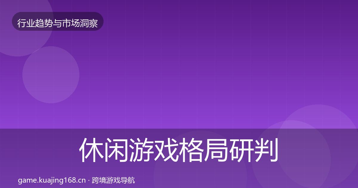 休闲游戏格局研判要点梳理·第1303篇