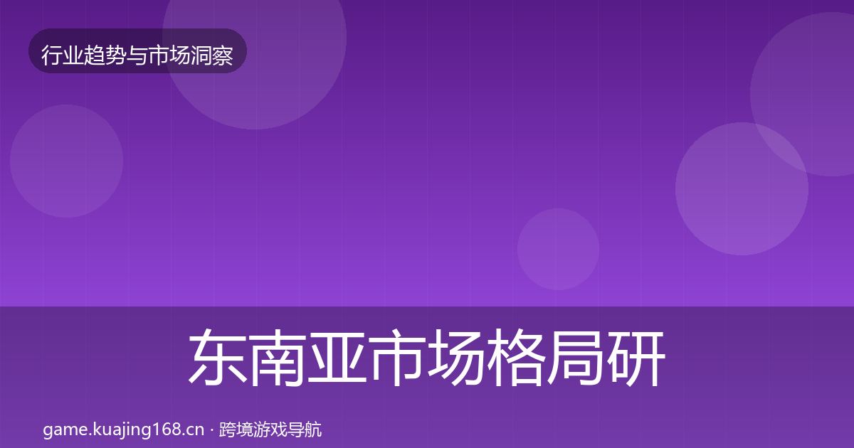 东南亚市场格局研判全攻略·第1304篇